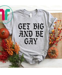 Get Big And Be Gay T-Shirt