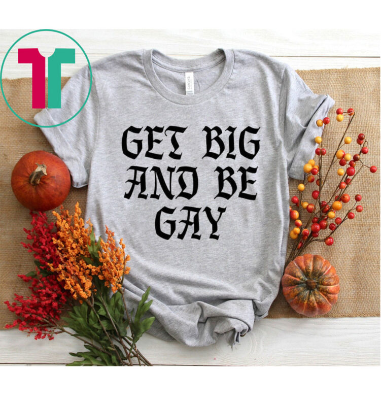 Get Big And Be Gay T-Shirt