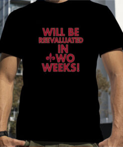 Will Be Reevaluated In Wo Weeks T-Shirt