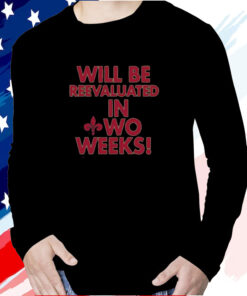 Will Be Reevaluated In Wo Weeks T-Shirt