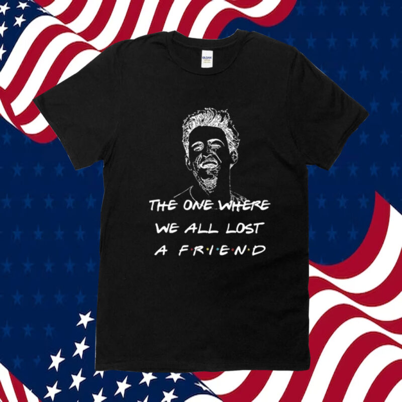 Matthew Perry The One Where We All Lost A Friend TShirt