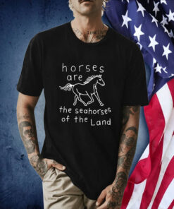 Horses Are The Seahorses Of The Land Tee Shirt