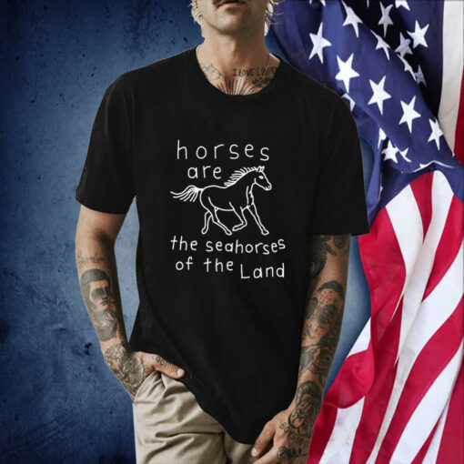 Horses Are The Seahorses Of The Land Tee Shirt