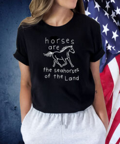 Horses Are The Seahorses Of The Land Tee Shirt