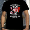 Damn Right Im A Wisconsin Badgers Fan Win Or Lose T-Shirt