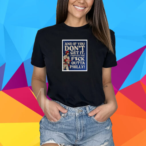 And If You Don’T Get It, Then Get The Fuck Outta Philly Shirt