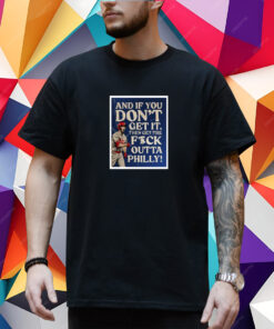 And If You Don’T Get It, Then Get The Fuck Outta Philly T-Shirt