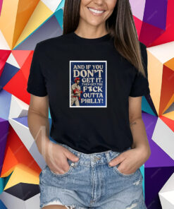 And If You Don’T Get It, Then Get The Fuck Outta Philly T-Shirt