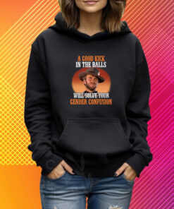 Clinton Eastwood A Good Kick In The Balls Will Solve Your Gender Confusion T-Shirt