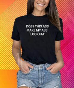 Does This Ass Make My Ass Look Fat Shirt