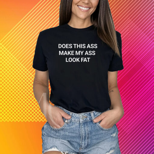 Does This Ass Make My Ass Look Fat Shirt