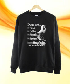 Dogs Are Out Friends Our Children Our Bodyguards Our Happiness Sometimes Mischief Makers Shirt