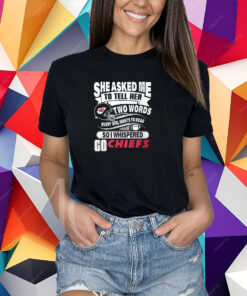 Go Kansas City Chiefs She Asked Me To Tell Her Two Words T-Shirt