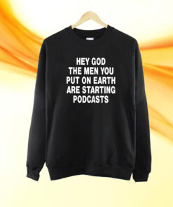 Hey God The Men You Put On Earth Are Starting Podcasts T-Shirt