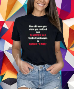 How Old Were You When You Realized That Dammit I’m Mad T-Shirt