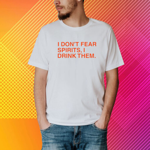 I Don't Fear Spirits, I Drink Them T-Shirt