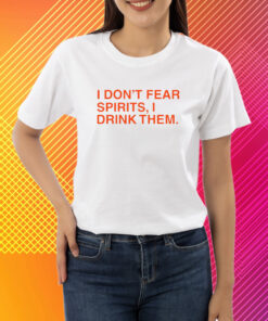 I Don't Fear Spirits, I Drink Them T-Shirt