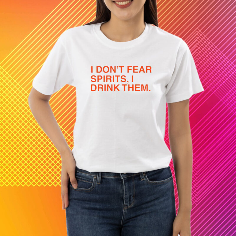 I Don't Fear Spirits, I Drink Them T-Shirt