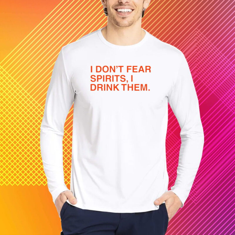 I Don't Fear Spirits, I Drink Them T-Shirt