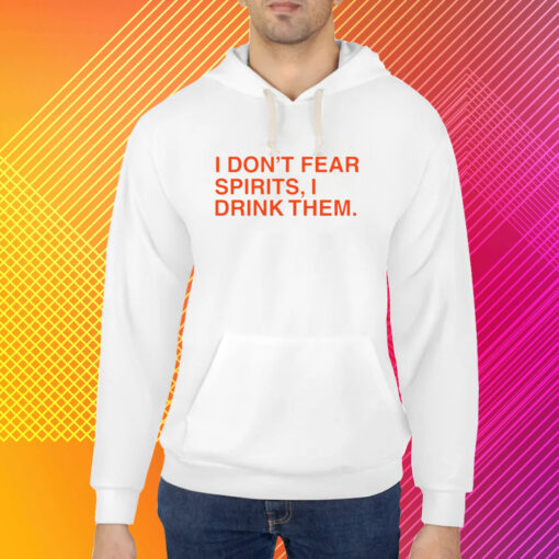 I Don't Fear Spirits, I Drink Them T-Shirt