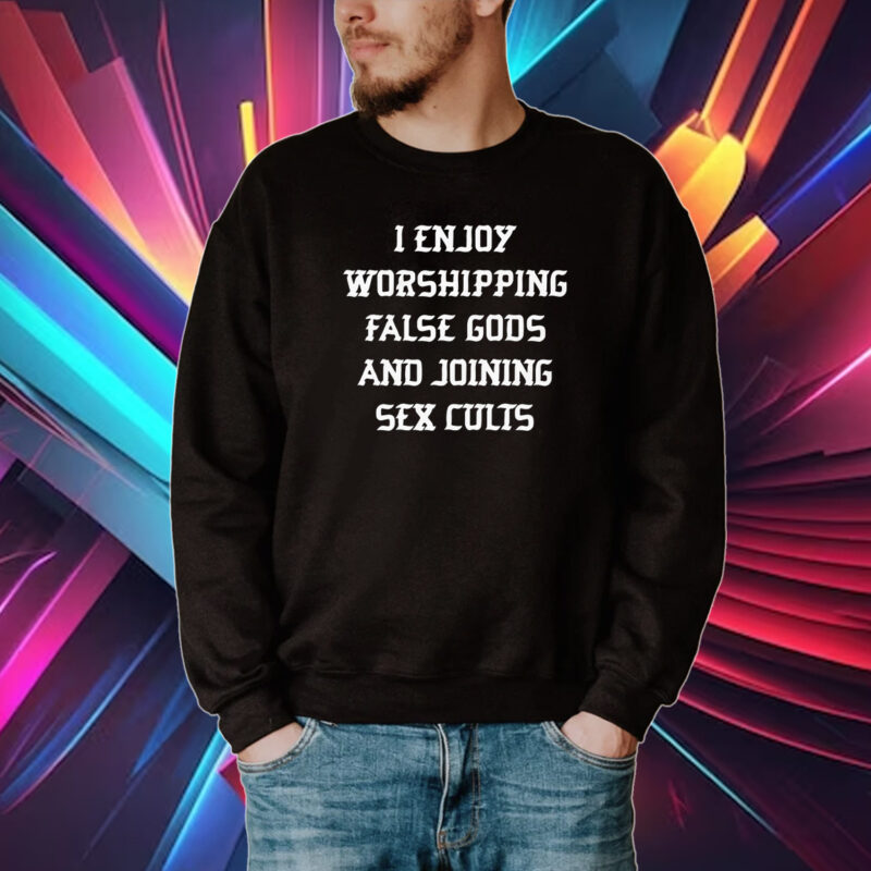 I Enjoy Worshing False Gods And Joining Sex Cults Tee Shirt