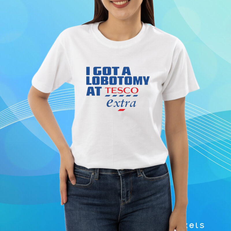 I Got A Lobotomy At Tesco Extra T-Shirt