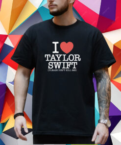 I Heart Taylor Swift Please Don’t Kill Me Shirt