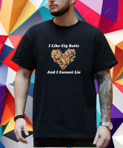 I Like Cig Butts And I Cannot Lie Shirt