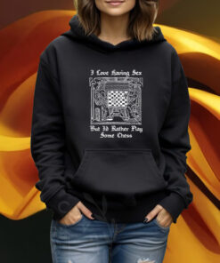 I Love Having Sex But I’d Rather Play Chess Shirt