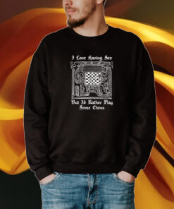 I Love Having Sex But I’d Rather Play Chess Shirt