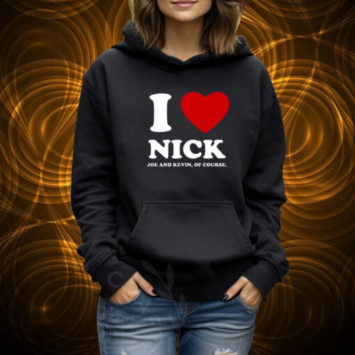 I Love Nick Joe And Kevin Of Course Tshirt Hoodie