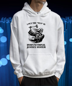 I Put The Fun In Dysfunctional Justice System TShirt Hoodie