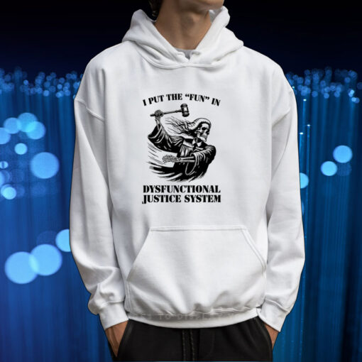 I Put The Fun In Dysfunctional Justice System TShirt Hoodie