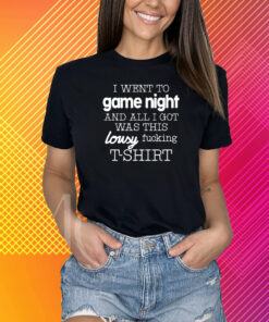 I Went To Game Night And All I Got Was This Lousy Fucking T-Shirt T-Shirt