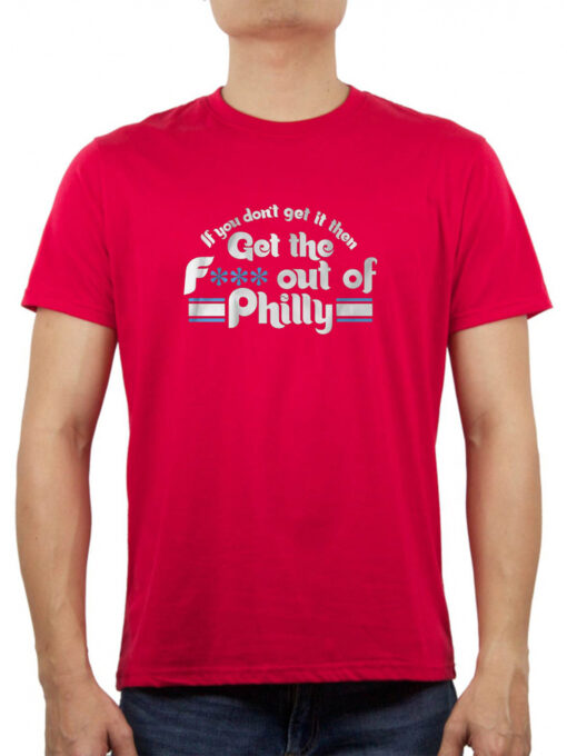 If You Don't Get It, Then Get the Fuck Out of Philly Shirt