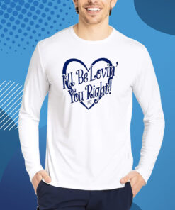 I’ll Be Lovin’ You Right Shirt