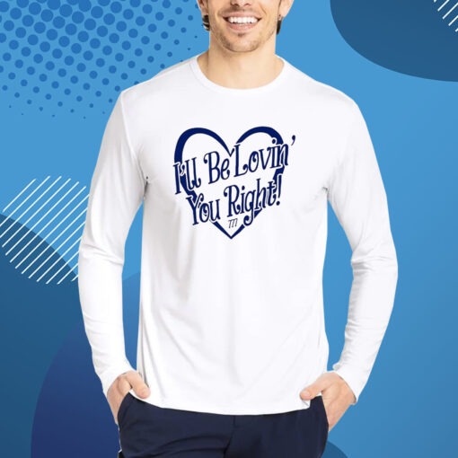 I’ll Be Lovin’ You Right Shirt