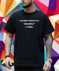 I've Seen Thrice Play Deadbolt 0 Times T-Shirt