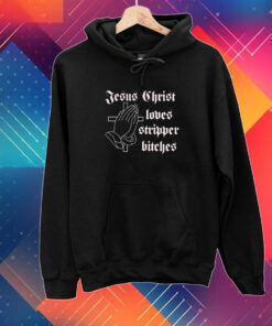 Jesus Christ Loves Stripper Bitches T-Shirt