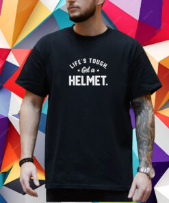 Life’s tough get a helmet shirt