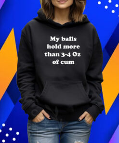 My Balls Hold More Than 3-4 Oz Of Cum Shirt