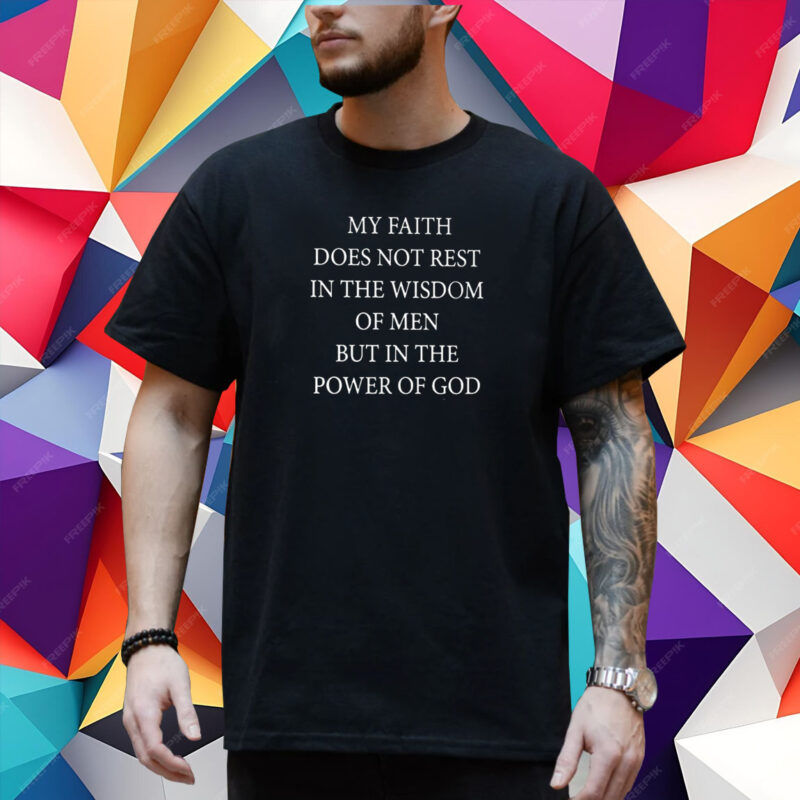 My Faith Does Not Rest In The Wisdom Of Men But In The Power Of God Shirt