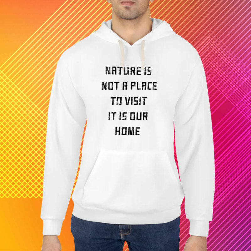 Nature Is Not A Place To Visit It Is Our Home T-Shirt