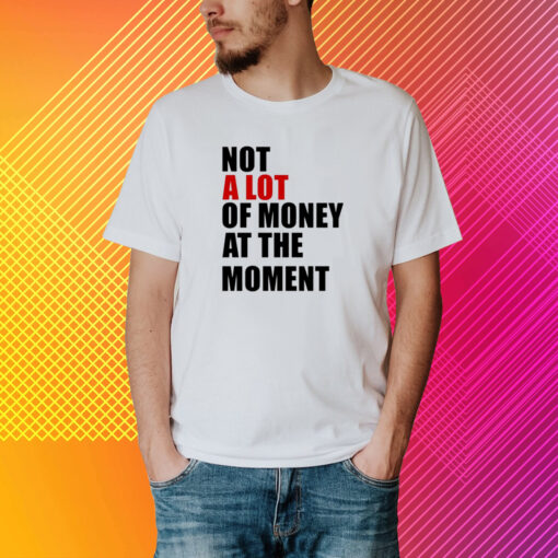 Not A Lot Of Money At The Moment Shirt