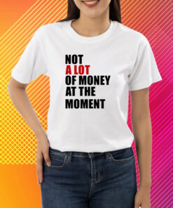 Not A Lot Of Money At The Moment Shirt