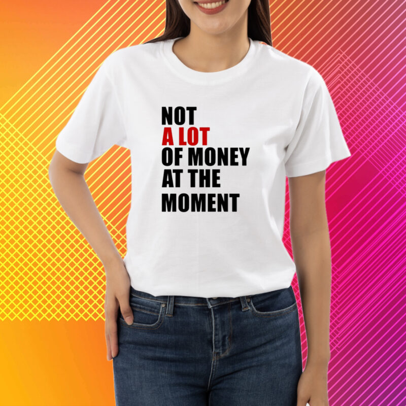 Not A Lot Of Money At The Moment Shirt