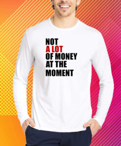 Not A Lot Of Money At The Moment Shirt