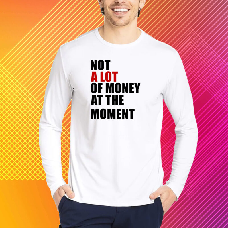 Not A Lot Of Money At The Moment Shirt