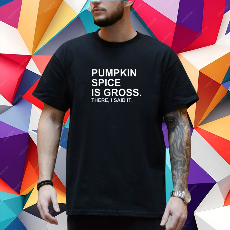 Pumpkin Spice Is Gross There I Said It T-Shirt