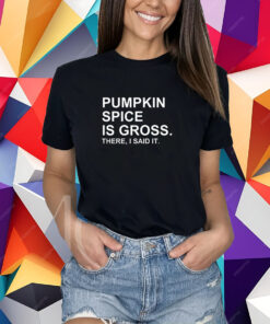 Pumpkin Spice Is Gross There I Said It T-Shirt